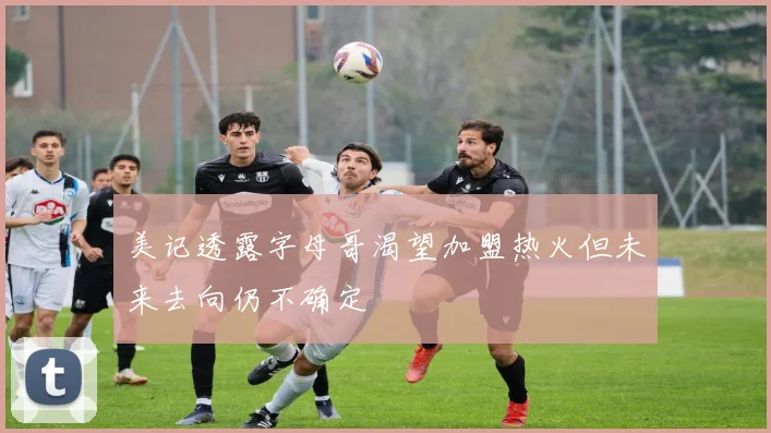 美记透露字母哥渴望加盟热火但未来去向仍不确定