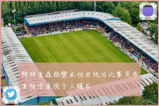 阿特金森称赞米切尔统治比赛莫布里防守表现令人瞩目
