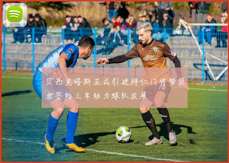 贝西克塔斯正式引进拜仁门将努贝尔签约三年助力球队发展