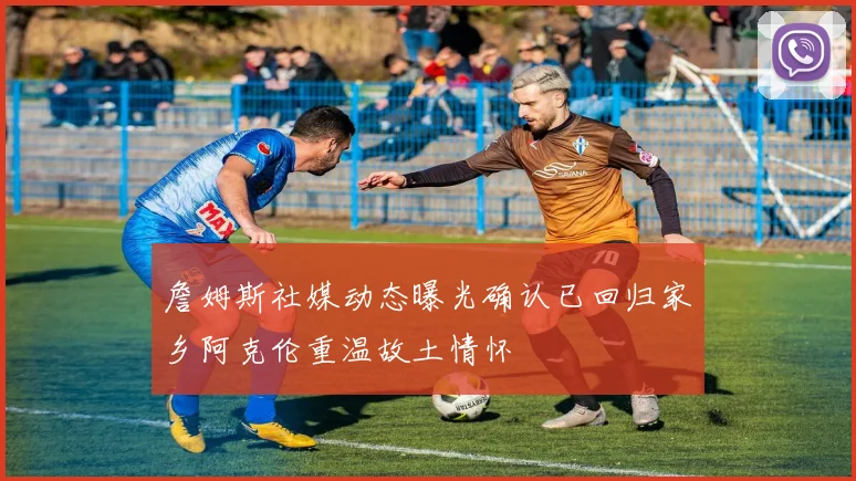 詹姆斯社媒动态曝光确认已回归家乡阿克伦重温故土情怀