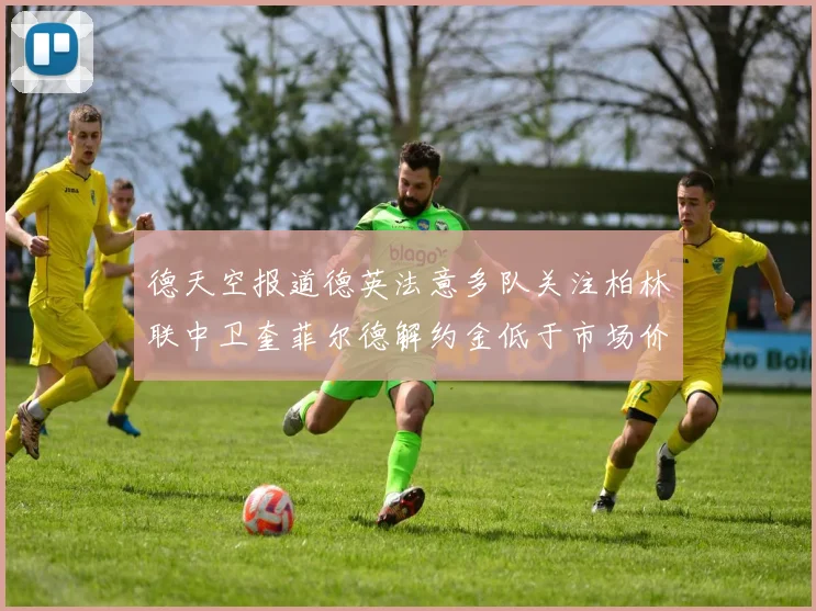 德天空报道德英法意多队关注柏林联中卫奎菲尔德解约金低于市场价值
