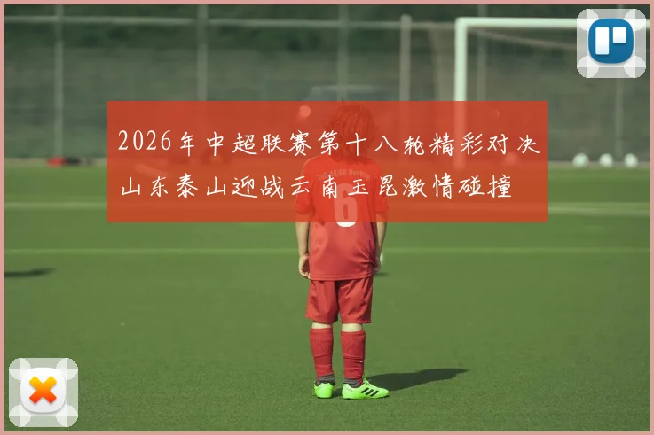 2026年中超联赛第十八轮精彩对决山东泰山迎战云南玉昆激情碰撞