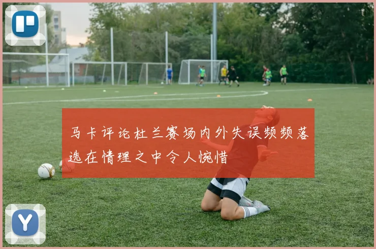 马卡评论杜兰赛场内外失误频频落选在情理之中令人惋惜