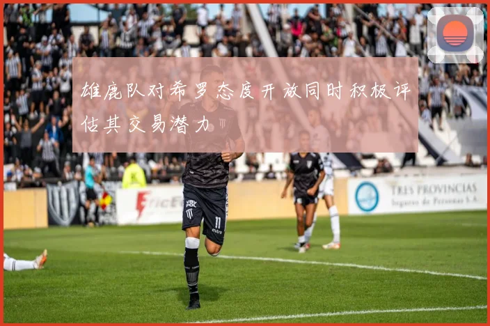 雄鹿队对希罗态度开放同时积极评估其交易潜力