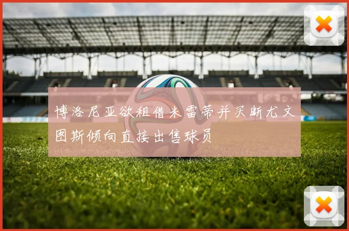 博洛尼亚欲租借米雷蒂并买断尤文图斯倾向直接出售球员