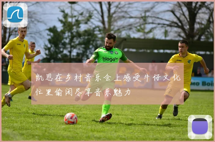 凯恩在乡村音乐会上感受牛仔文化忙里偷闲尽享音乐魅力