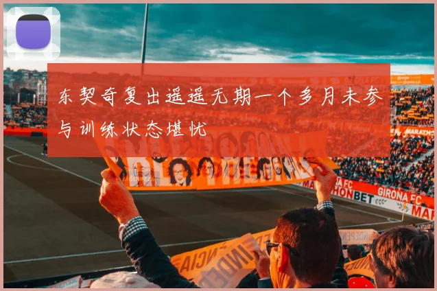 东契奇复出遥遥无期一个多月未参与训练状态堪忧